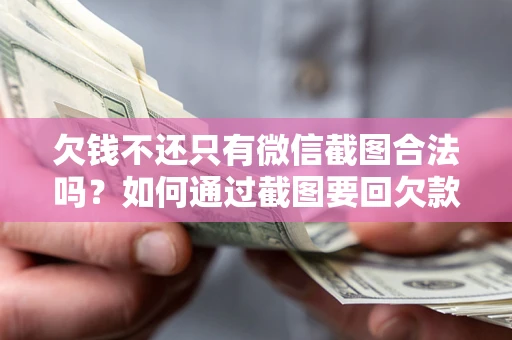 武汉欠钱不还只有微信截图合法吗？如何通过截图要回欠款？