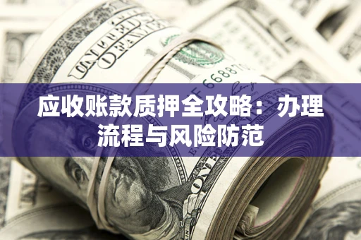 武汉应收账款质押全攻略：办理流程与风险防范