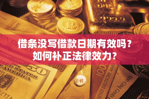 武汉借条没写借款日期有效吗？如何补正法律效力？