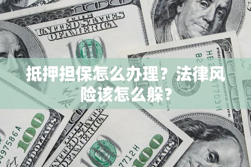 武汉抵押担保怎么办理？法律风险该怎么躲？