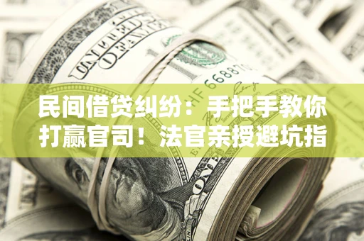 武汉民间借贷纠纷：手把手教你打赢官司！法官亲授避坑指南