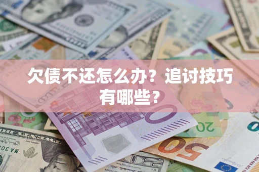 武汉欠债不还怎么办？追讨技巧有哪些？