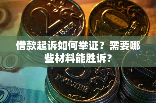 武汉借款起诉如何举证？需要哪些材料能胜诉？