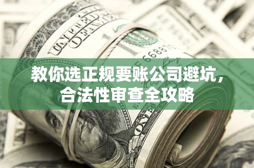 武汉教你选正规要账公司避坑，合法性审查全攻略
