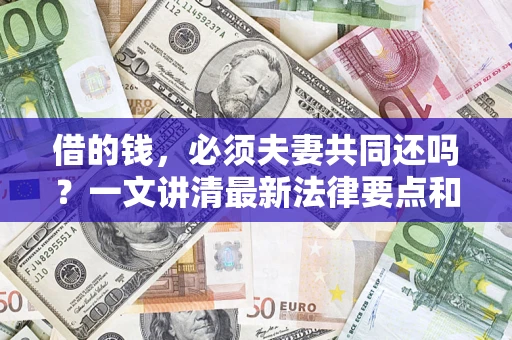 武汉借的钱，必须夫妻共同还吗？一文讲清最新法律要点和避坑指南