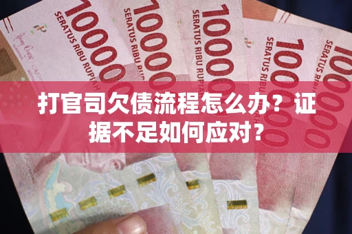 武汉打官司欠债流程怎么办？证据不足如何应对？