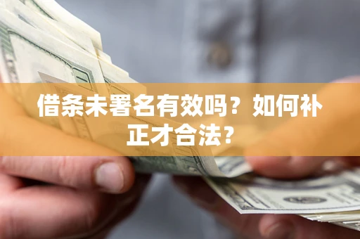 武汉借条未署名有效吗？如何补正才合法？