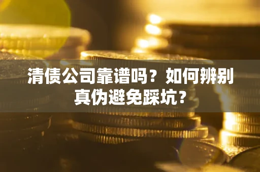 武汉清债公司靠谱吗？如何辨别真伪避免踩坑？