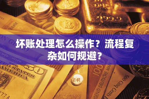 武汉坏账处理怎么操作？流程复杂如何规避？