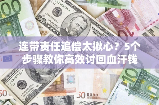 武汉连带责任追偿太揪心？5个步骤教你高效讨回血汗钱