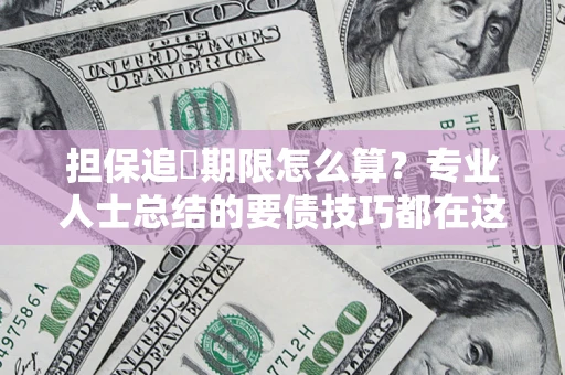 武汉担保追償期限怎么算？专业人士总结的要债技巧都在这里了