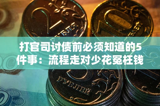 武汉打官司讨债前必须知道的5件事：流程走对少花冤枉钱