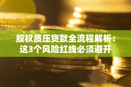 武汉股权质压贷款全流程解析：这3个风险红线必须避开