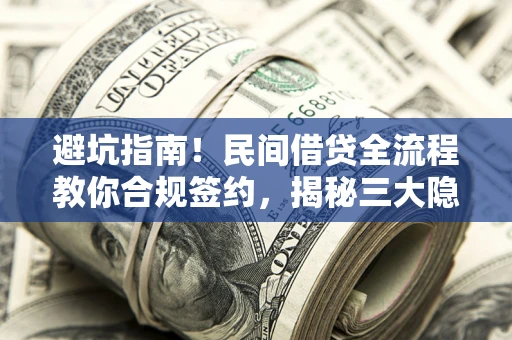 武汉避坑指南！民间借贷全流程教你合规签约，揭秘三大隐形陷阱