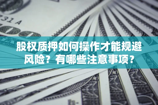武汉股权质押如何操作才能规避风险？有哪些注意事项？
