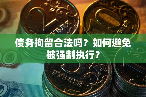 武汉债务拘留合法吗？如何避免被强制执行？