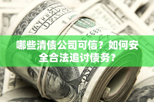 武汉哪些清债公司可信？如何安全合法追讨债务？