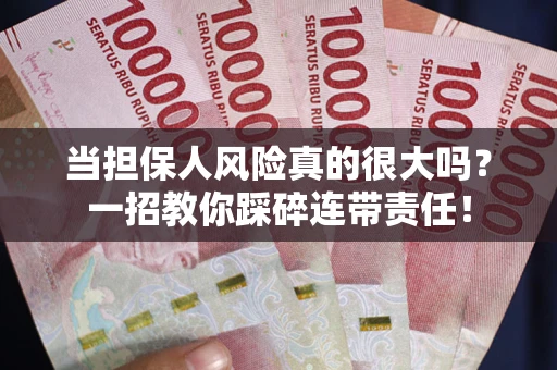 武汉当担保人风险真的很大吗？一招教你踩碎连带责任！