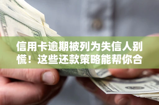 武汉信用卡逾期被列为失信人别慌！这些还款策略能帮你合法止损