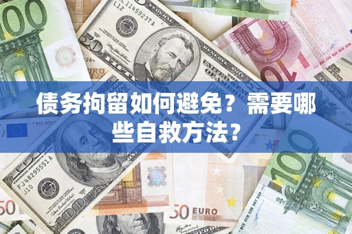 武汉债务拘留如何避免？需要哪些自救方法？