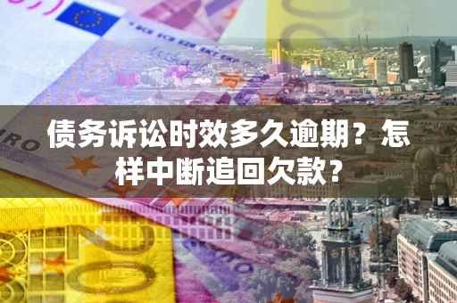 武汉债务诉讼时效多久逾期？怎样中断追回欠款？