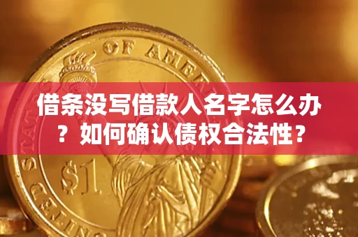 武汉借条没写借款人名字怎么办？如何确认债权合法性？