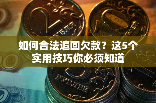 武汉如何合法追回欠款？这5个实用技巧你必须知道