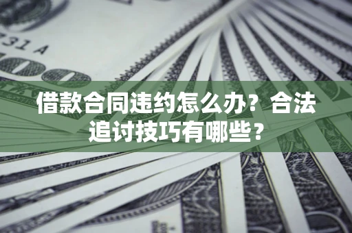 武汉借款合同违约怎么办？合法追讨技巧有哪些？