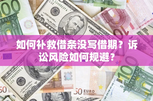 武汉如何补救借条没写借期？诉讼风险如何规避？