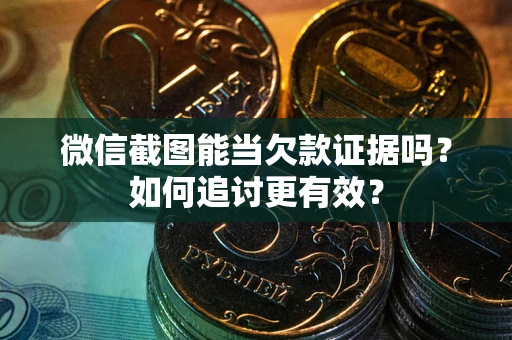 武汉微信截图能当欠款证据吗？如何追讨更有效？