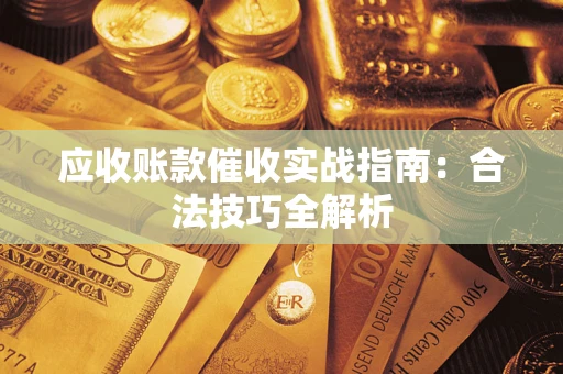 武汉应收账款催收实战指南：合法技巧全解析