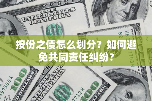 武汉按份之债怎么划分？如何避免共同责任纠纷？