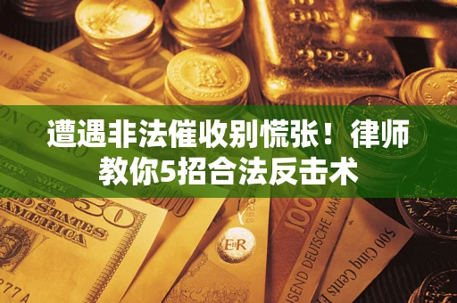 武汉遭遇非法催收别慌张！律师教你5招合法反击术