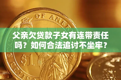 武汉父亲欠贷款子女有连带责任吗？如何合法追讨不坐牢？