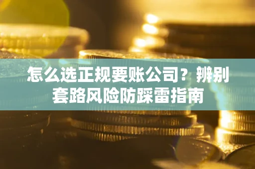 武汉怎么选正规要账公司？辨别套路风险防踩雷指南