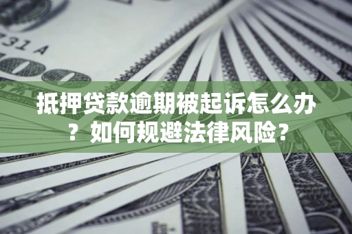 武汉抵押贷款逾期被起诉怎么办？如何规避法律风险？