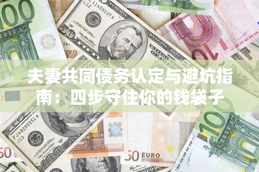 武汉夫妻共同债务认定与避坑指南：四步守住你的钱袋子