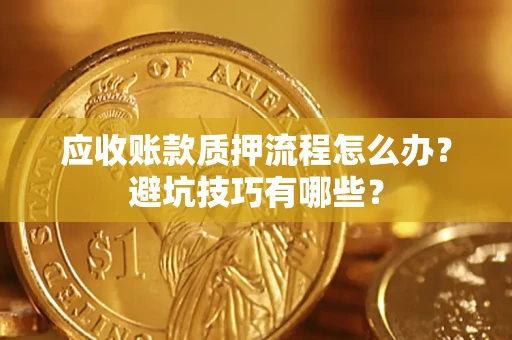 武汉应收账款质押流程怎么办？避坑技巧有哪些？