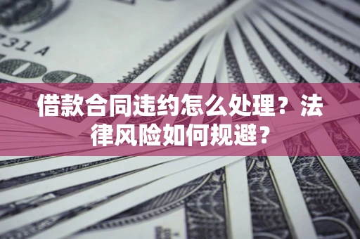 武汉借款合同违约怎么处理？法律风险如何规避？