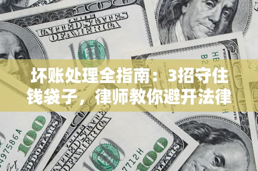 武汉坏账处理全指南：3招守住钱袋子，律师教你避开法律雷区
