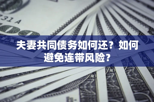 武汉夫妻共同债务如何还？如何避免连带风险？
