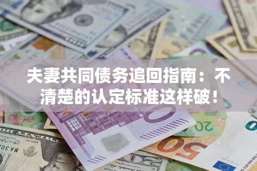 武汉夫妻共同债务追回指南：不清楚的认定标准这样破！