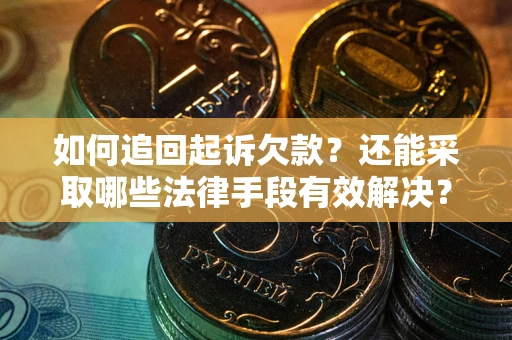 武汉如何追回起诉欠款？还能采取哪些法律手段有效解决？