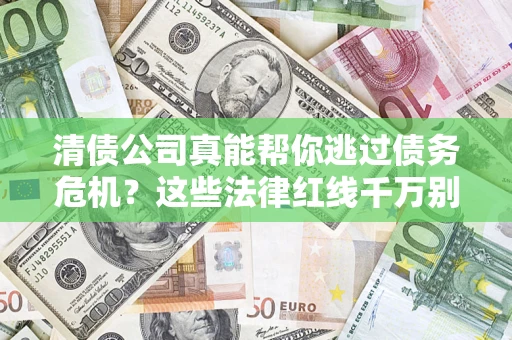 武汉清债公司真能帮你逃过债务危机？这些法律红线千万别踩