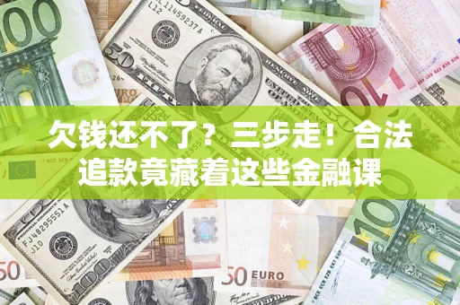 武汉欠钱还不了？三步走！合法追款竟藏着这些金融课