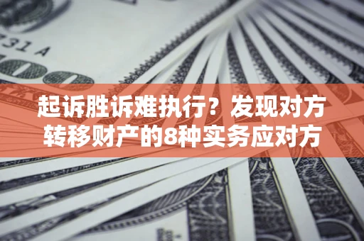 武汉起诉胜诉难执行？发现对方转移财产的8种实务应对方案