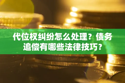 武汉代位权纠纷怎么处理？债务追偿有哪些法律技巧？