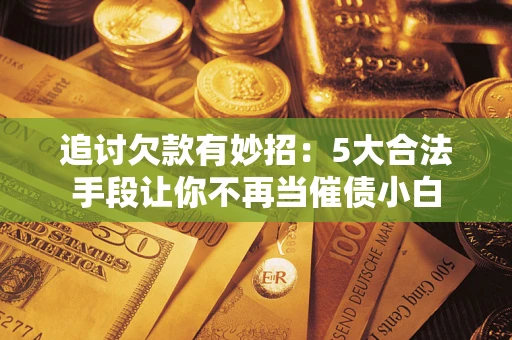 武汉追讨欠款有妙招：5大合法手段让你不再当催债小白