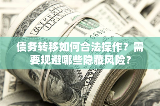 武汉债务转移如何合法操作？需要规避哪些隐藏风险？