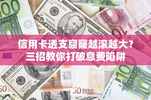 武汉信用卡透支窟窿越滚越大？三招教你打破息费陷阱